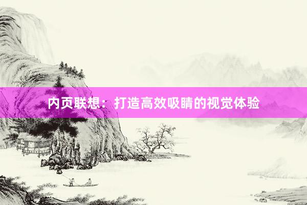 内页联想：打造高效吸睛的视觉体验