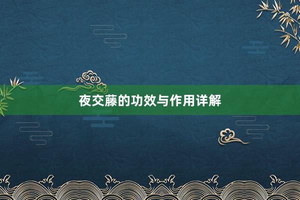 夜交藤的功效与作用详解