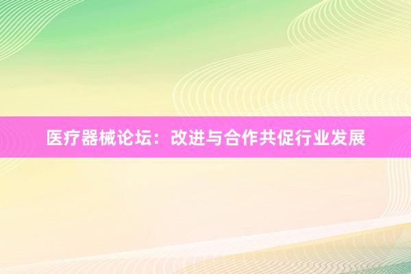 医疗器械论坛：改进与合作共促行业发展