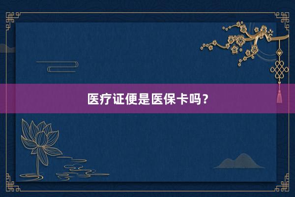 医疗证便是医保卡吗？