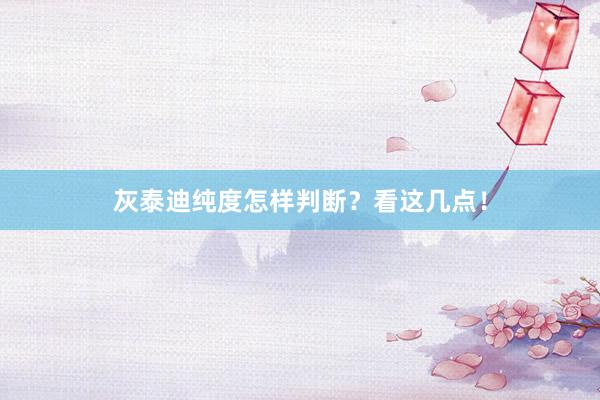 灰泰迪纯度怎样判断?看这几点!