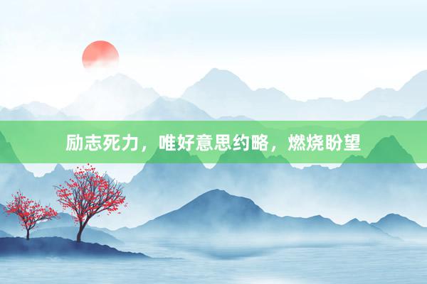 励志死力，唯好意思约略，燃烧盼望