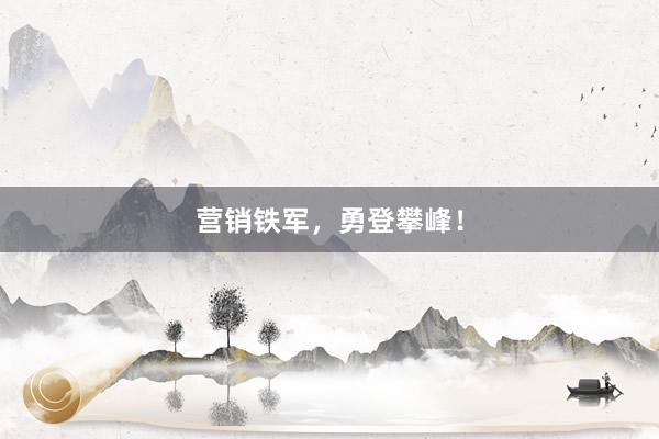 营销铁军，勇登攀峰！